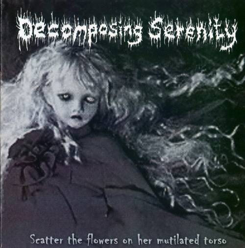 Decomposing Serenity : Scatter the Flowers on Her Mutilated Torso - A Tribute to the Lives I've Taken